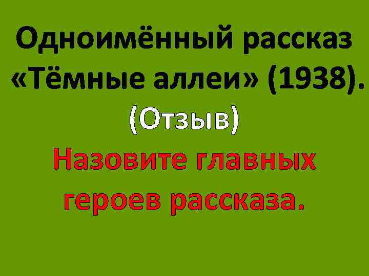 Одноимённый рассказ «Тёмные аллеи» (1938). (Отзыв) Назовите главных героев рассказа. 