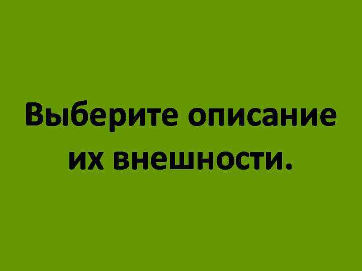 Выберите описание их внешности. 