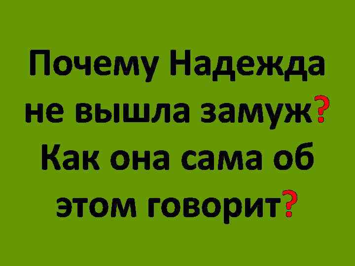 Почему Надежда не вышла замуж? Как она сама об этом говорит? 