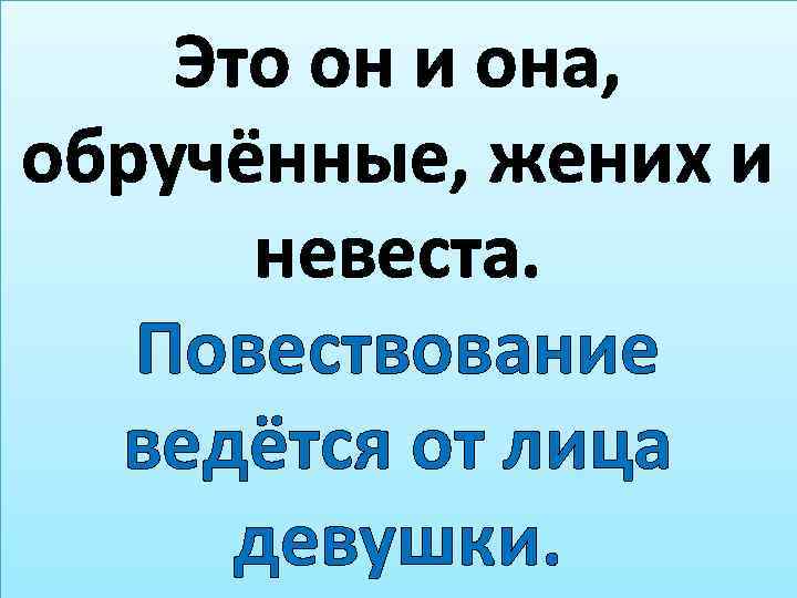 Это он и она, обручённые, жених и невеста. Повествование ведётся от лица девушки. 