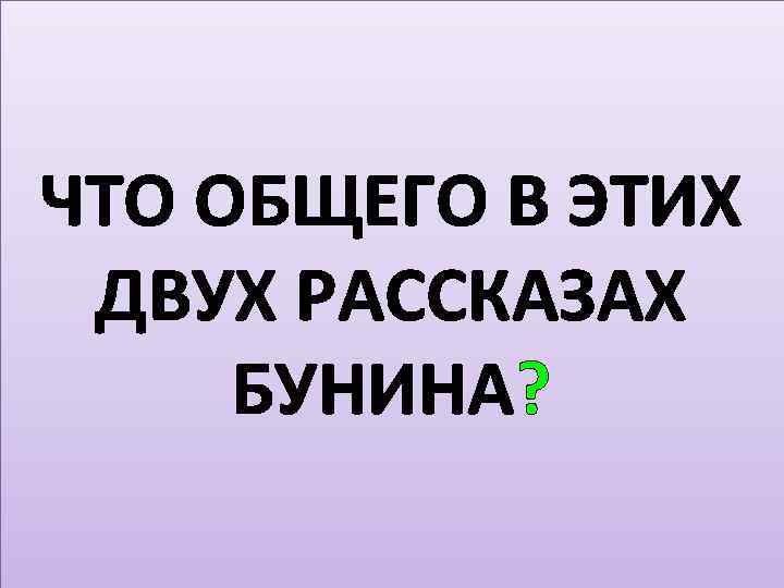 ЧТО ОБЩЕГО В ЭТИХ ДВУХ РАССКАЗАХ БУНИНА? 