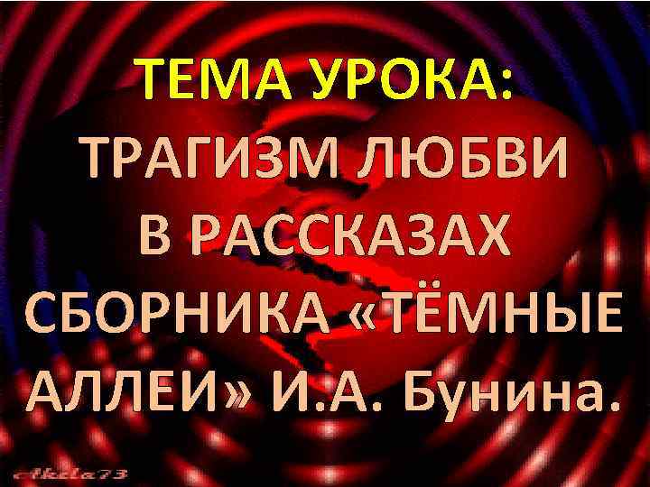 ТЕМА УРОКА: ТРАГИЗМ ЛЮБВИ В РАССКАЗАХ СБОРНИКА «ТЁМНЫЕ АЛЛЕИ» И. А. Бунина. 