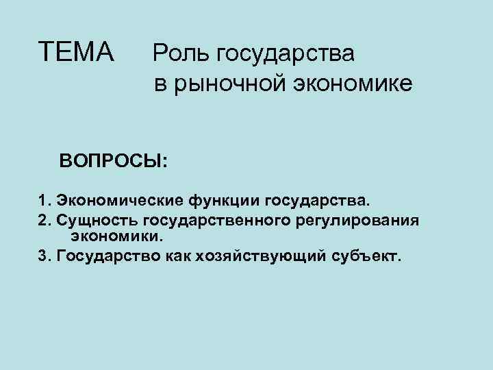 ТЕМА Роль государства в рыночной экономике ВОПРОСЫ: 1. Экономические функции государства. 2. Сущность государственного