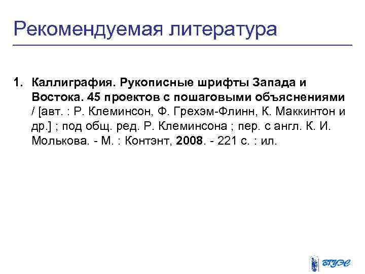 Рекомендуемая литература 1. Каллиграфия. Рукописные шрифты Запада и Востока. 45 проектов с пошаговыми объяснениями