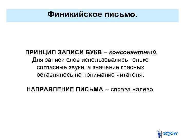 Финикийское письмо. ПРИНЦИП ЗАПИСИ БУКВ – консонантный. Для записи слов использовались только согласные звуки,