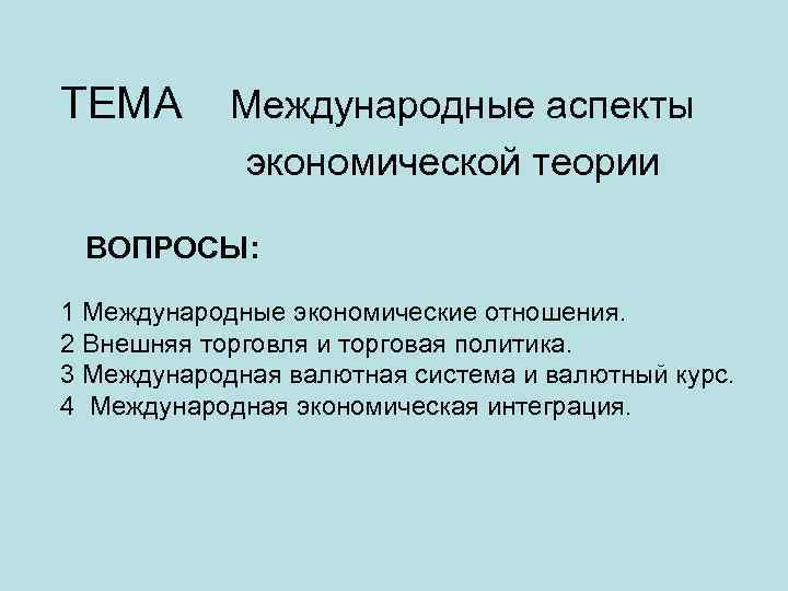 ТЕМА Международные аспекты экономической теории ВОПРОСЫ: 1 Международные экономические отношения. 2 Внешняя торговля и