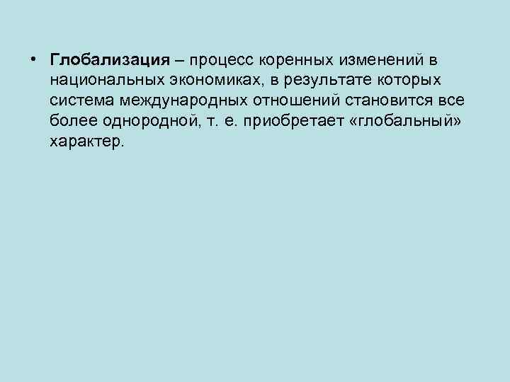  • Глобализация – процесс коренных изменений в национальных экономиках, в результате которых система