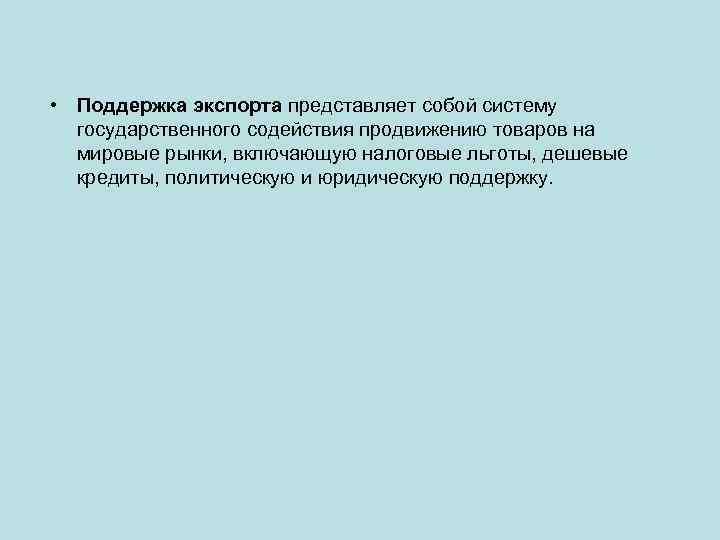  • Поддержка экспорта представляет собой систему государственного содействия продвижению товаров на мировые рынки,