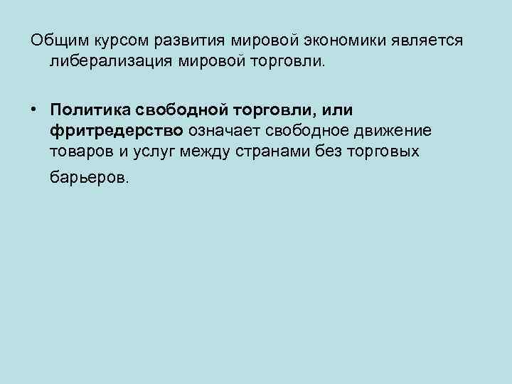 Общим курсом развития мировой экономики является либерализация мировой торговли. • Политика свободной торговли, или