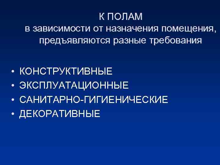 К ПОЛАМ в зависимости от назначения помещения, предъявляются разные требования • • КОНСТРУКТИВНЫЕ ЭКСПЛУАТАЦИОННЫЕ