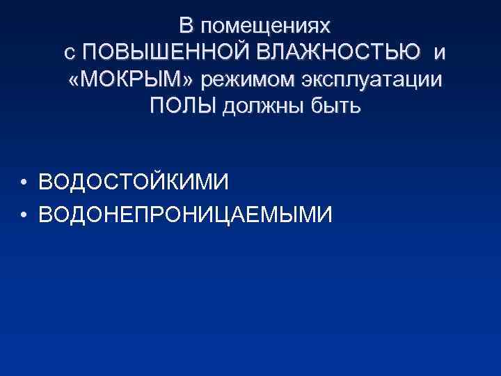 В помещениях с ПОВЫШЕННОЙ ВЛАЖНОСТЬЮ и «МОКРЫМ» режимом эксплуатации ПОЛЫ должны быть • ВОДОСТОЙКИМИ