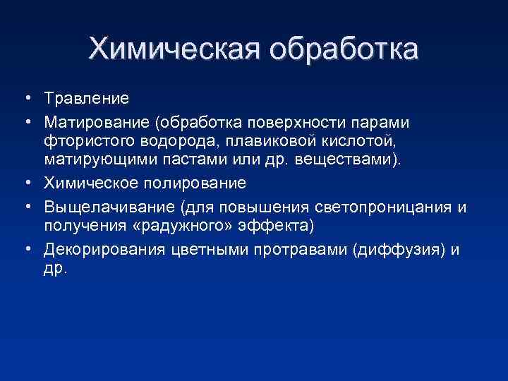 Химическая обработка • Травление • Матирование (обработка поверхности парами фтористого водорода, плавиковой кислотой, матирующими