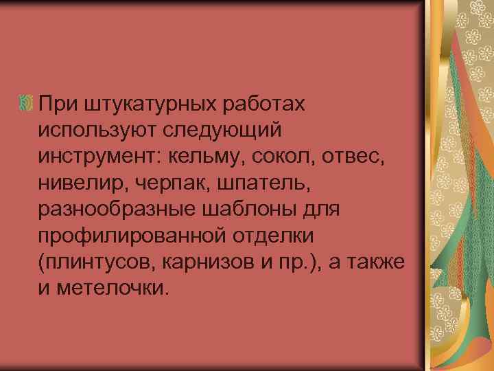 При штукатурных работах используют следующий инструмент: кельму, сокол, отвес, нивелир, черпак, шпатель, разнообразные шаблоны