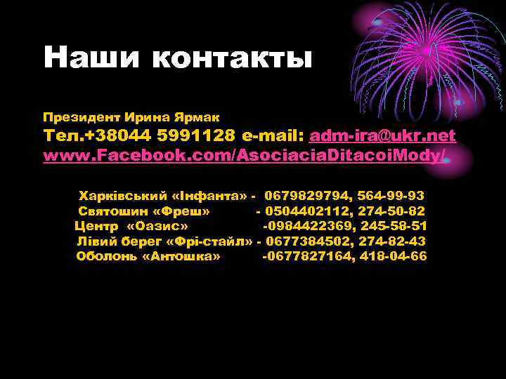 Наши контакты Президент Ирина Ярмак Тел. +38044 5991128 e-mail: adm-ira@ukr. net www. Facebook. com/Asociacia.