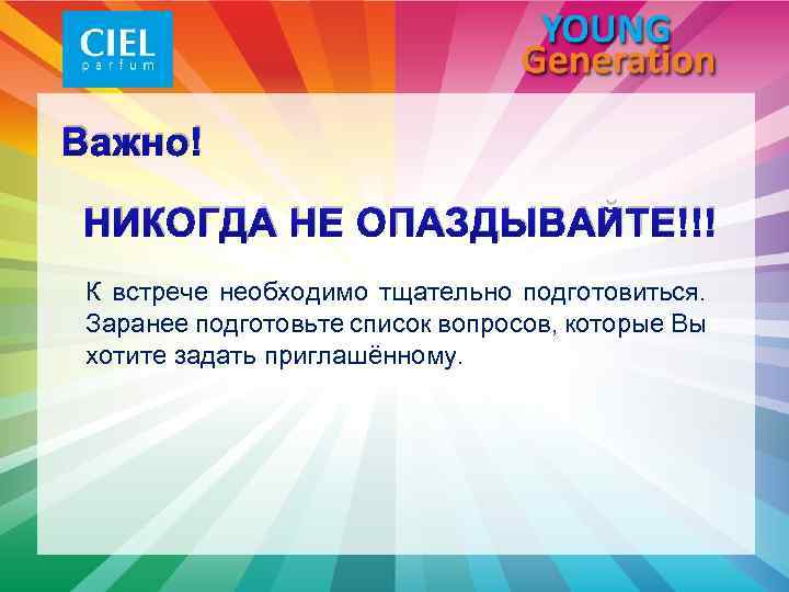 Важно! НИКОГДА НЕ ОПАЗДЫВАЙТЕ!!! К встрече необходимо тщательно подготовиться. Заранее подготовьте список вопросов, которые