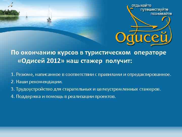 По окончанию курсов в туристическом операторе «Одисей 2012» наш стажер получит: 1. Резюме, написанное