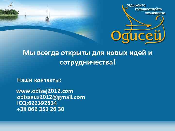 Мы всегда открыты для новых идей и сотрудничества! Наши контакты: www. odisej 2012. com