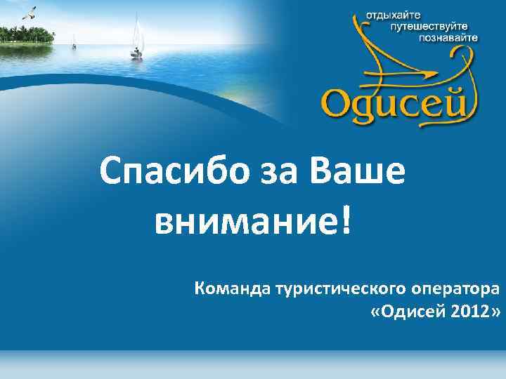 Спасибо за Ваше внимание! Команда туристического оператора «Одисей 2012» 