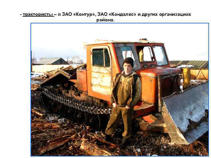 - трактористы – в ЗАО «Контур» , ЗАО «Кондалес» и других организациях района. 