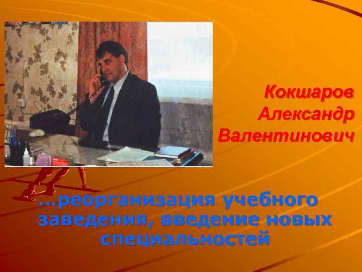 Кокшаров Александр Валентинович …реорганизация учебного заведения, введение новых специальностей 