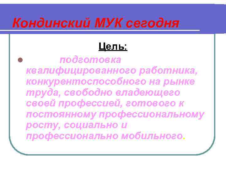 Кондинский МУК сегодня Цель: l подготовка квалифицированного работника, конкурентоспособного на рынке труда, свободно владеющего