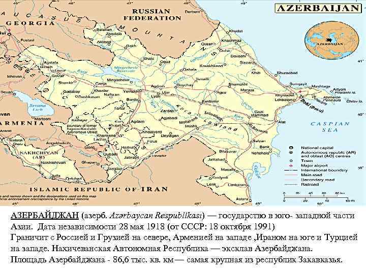 АЗЕРБАЙДЖАН (азерб. Azərbaycan Respublikası) — государство в юго- западной части Азии. Дата независимости 28