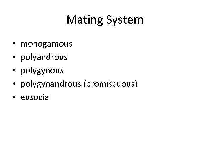 Mating System • • • monogamous polyandrous polygynandrous (promiscuous) eusocial 