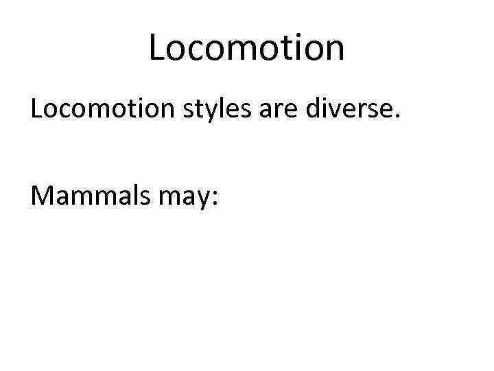 Locomotion styles are diverse. Mammals may: 