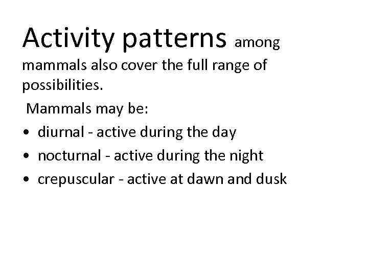 Activity patterns among mammals also cover the full range of possibilities. Mammals may be: