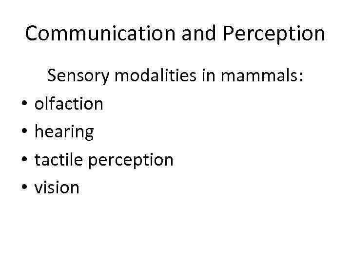 Communication and Perception • • Sensory modalities in mammals: olfaction hearing tactile perception vision