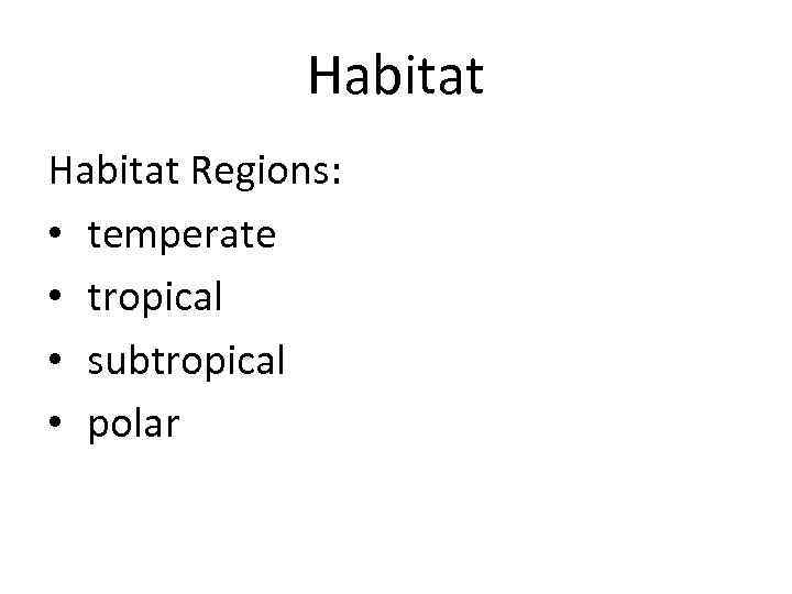 Habitat Regions: • temperate • tropical • subtropical • polar 