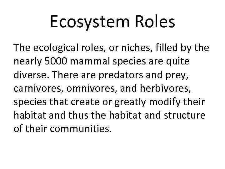 Ecosystem Roles The ecological roles, or niches, filled by the nearly 5000 mammal species