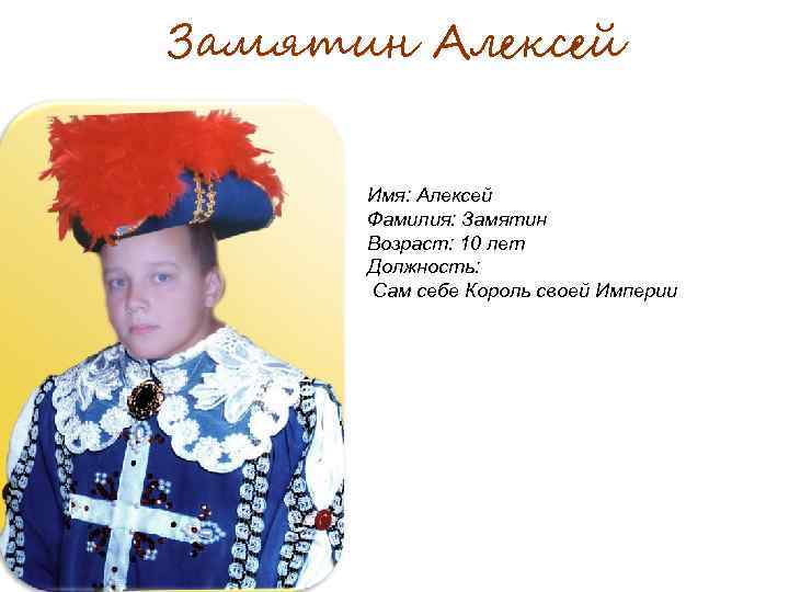 Замятин Алексей Имя: Алексей Фамилия: Замятин Возраст: 10 лет Должность: Сам себе Король своей