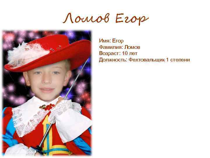 Ломов Егор Имя: Егор Фамилия: Ломов Возраст: 10 лет Должность: Фехтовальщик 1 степени 