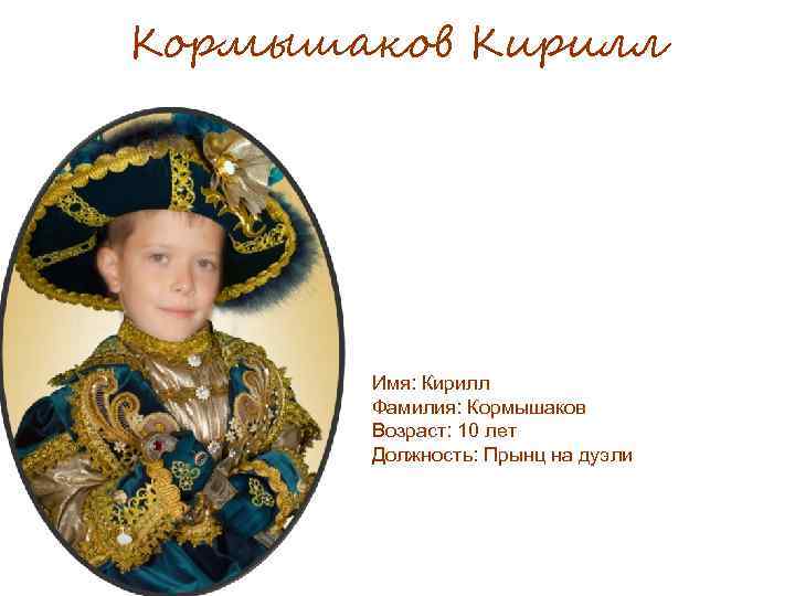 Кормышаков Кирилл Имя: Кирилл Фамилия: Кормышаков Возраст: 10 лет Должность: Прынц на дуэли 