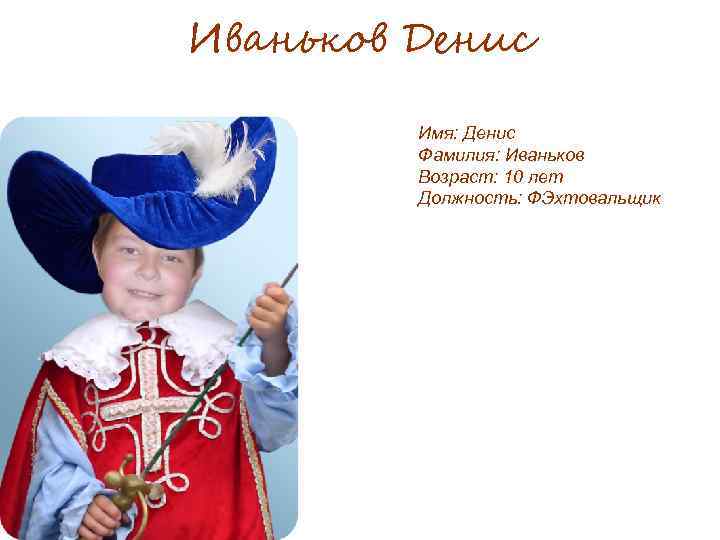 Иваньков Денис Имя: Денис Фамилия: Иваньков Возраст: 10 лет Должность: ФЭхтовальщик 