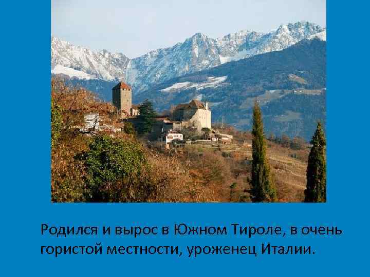 Родился и вырос в Южном Тироле, в очень гористой местности, уроженец Италии. 