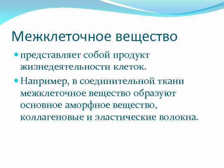 Межклеточное вещество представляет собой продукт жизнедеятельности клеток. Например, в соединительной ткани межклеточное вещество образуют