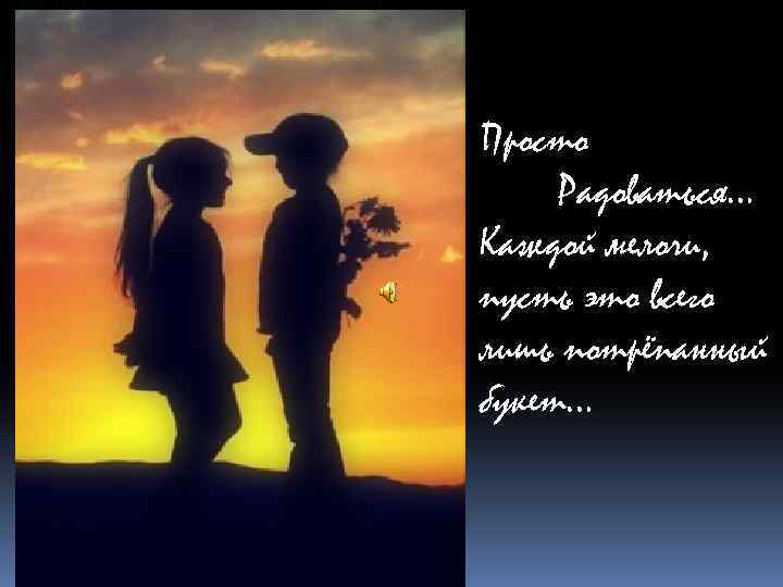 Просто Радоваться… Каждой мелочи, пусть это всего лишь потрёпанный букет… 