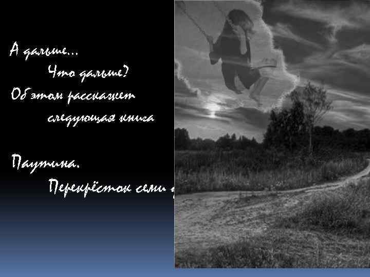 А дальше… Что дальше? Об этом расскажет следующая книга Паутина. Перекрёсток семи дорог. 