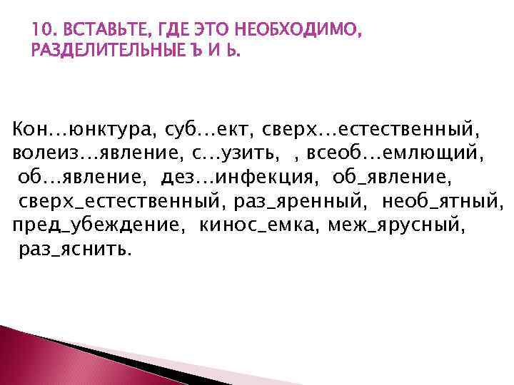 10. ВСТАВЬТЕ, ГДЕ ЭТО НЕОБХОДИМО, РАЗДЕЛИТЕЛЬНЫЕ Ъ И Ь. Кон…юнктура, суб…ект, сверх…естественный, волеиз…явление, с…узить,