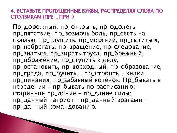 4. ВСТАВЬТЕ ПРОПУЩЕННЫЕ БУКВЫ, РАСПРЕДЕЛЯЯ СЛОВА ПО СТОЛБИКАМ (ПРЕ-, ПРИ-) Пр_дорожный, пр_открыть, пр_одолеть пр_пятствие,