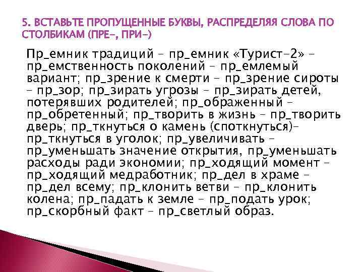 5. ВСТАВЬТЕ ПРОПУЩЕННЫЕ БУКВЫ, РАСПРЕДЕЛЯЯ СЛОВА ПО СТОЛБИКАМ (ПРЕ-, ПРИ-) Пр_емник традиций – пр_емник