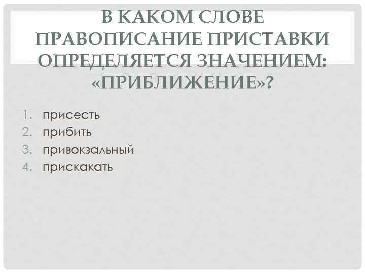 В КАКОМ СЛОВЕ ПРАВОПИСАНИЕ ПРИСТАВКИ ОПРЕДЕЛЯЕТСЯ ЗНАЧЕНИЕМ: «ПРИБЛИЖЕНИЕ» ? 1. 2. 3. 4. присесть