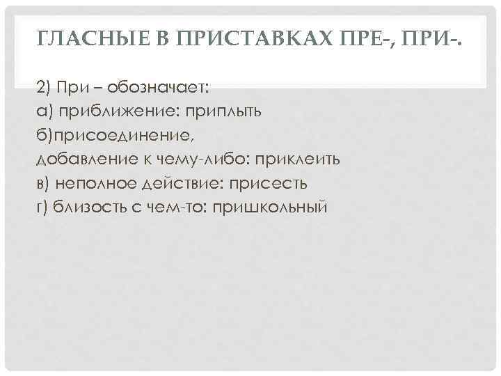 ГЛАСНЫЕ В ПРИСТАВКАХ ПРЕ-, ПРИ-. 2) При – обозначает: а) приближение: приплыть б)присоединение, добавление
