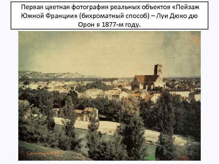  Первая цветная фотография реальных объектов «Пейзаж Южной Франции» (бихроматный способ) – Луи Дюко