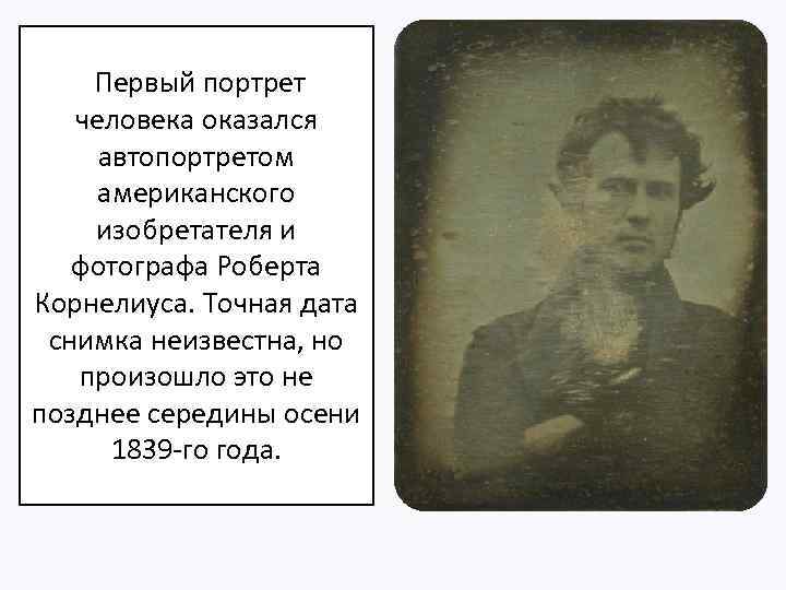  Первый портрет человека оказался автопортретом американского изобретателя и фотографа Роберта Корнелиуса. Точная дата