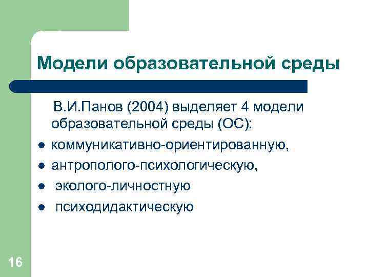 Модели образовательной среды l l 16 В. И. Панов (2004) выделяет 4 модели образовательной