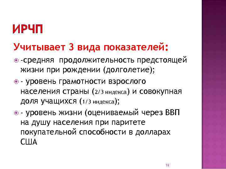 ИРЧП Учитывает 3 вида показателей: -средняя продолжительность предстоящей жизни при рождении (долголетие); - уровень