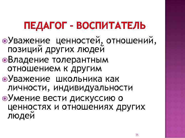 ПЕДАГОГ – ВОСПИТАТЕЛЬ Уважение ценностей, отношений, позиций других людей Владение толерантным отношением к другим